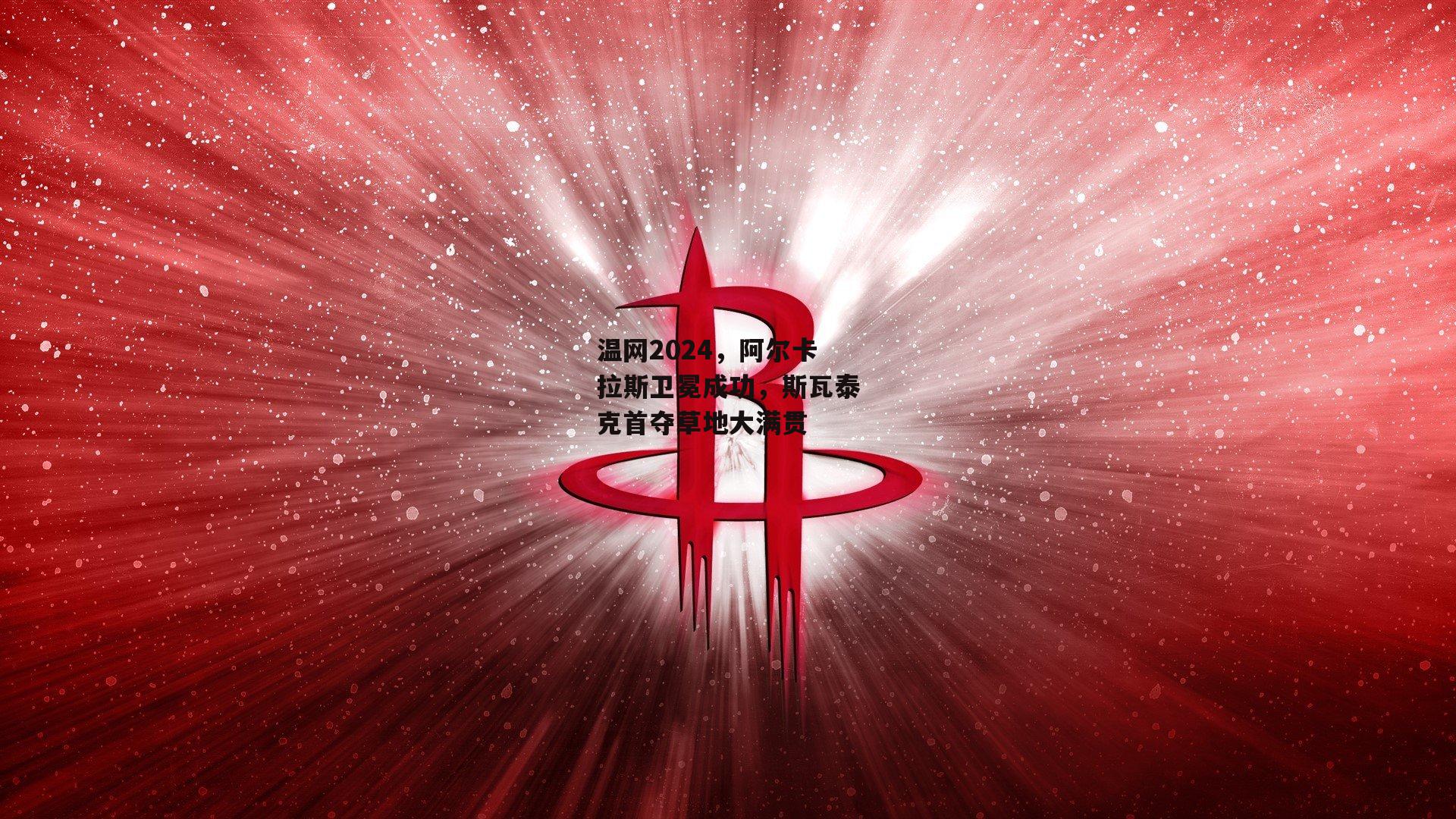 温网2024,阿尔卡拉斯卫冕成功,斯瓦泰克首夺草地大满贯