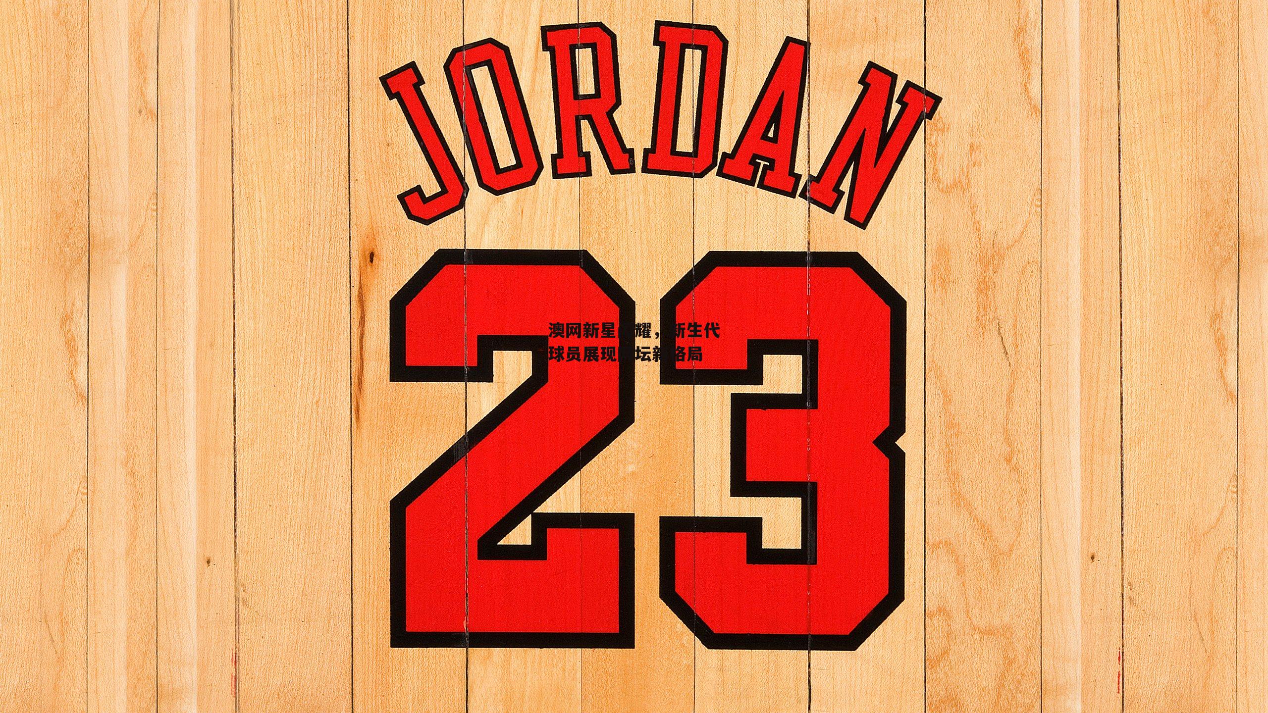 澳网新星闪耀,新生代球员展现网坛新格局