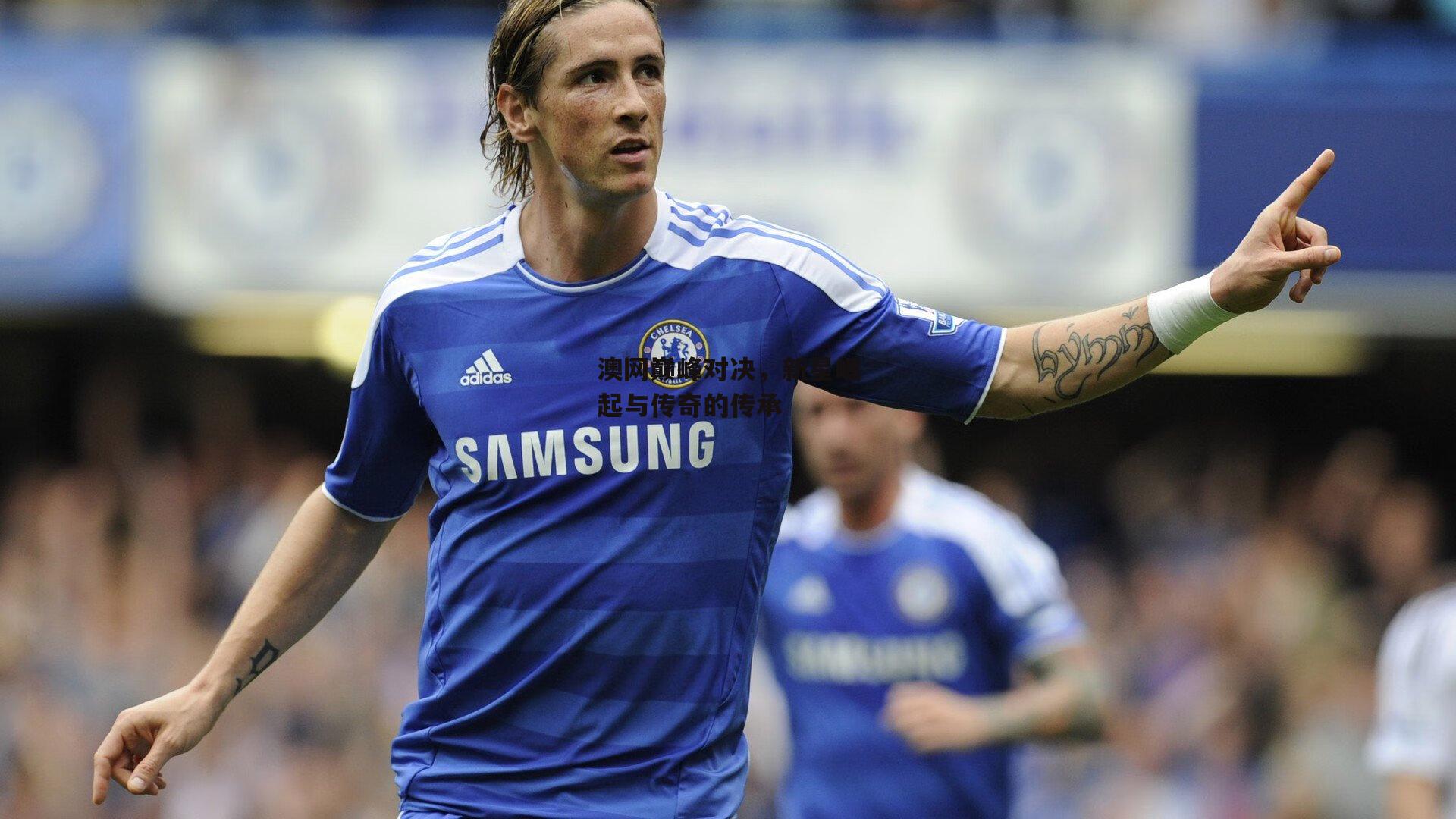 澳网巅峰对决,新星崛起与传奇的传承